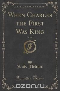 When Charles the First Was King, Vol. 3 of 3 (Classic Reprint)