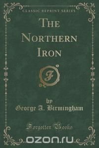 The Northern Iron (Classic Reprint)