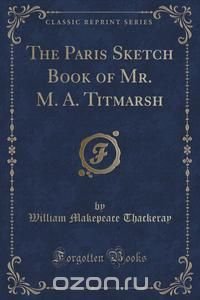 The Paris Sketch Book of Mr. M. A. Titmarsh (Classic Reprint)