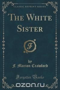 The White Sister (Classic Reprint)