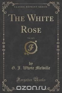 The White Rose, Vol. 2 of 3 (Classic Reprint)