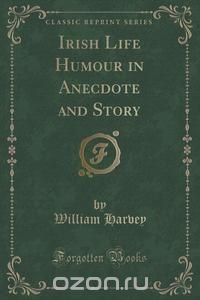 Irish Life Humour in Anecdote and Story (Classic Reprint)