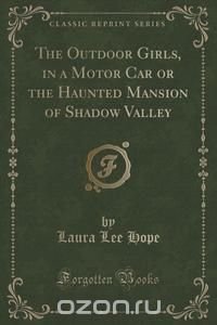 The Outdoor Girls, in a Motor Car or the Haunted Mansion of Shadow Valley (Classic Reprint)