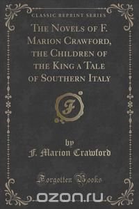 The Novels of F. Marion Crawford, the Children of the King a Tale of Southern Italy (Classic Reprint)