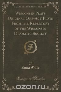 Wisconsin Plays Original One-Act Plays From the Repertory of the Wisconsin Dramatic Society (Classic Reprint)