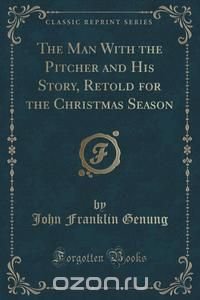 The Man With the Pitcher and His Story, Retold for the Christmas Season (Classic Reprint)