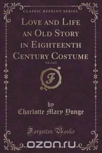 Love and Life an Old Story in Eighteenth Century Costume, Vol. 2 of 2 (Classic Reprint)