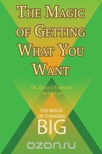 The Magic of Getting What You Want by David J. Schwartz author of The Magic of Thinking Big