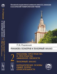 Риманова геометрия и тензорный анализ. Часть 2. Римановы пространства и пространства аффинной связности. Тензорный анализ. Математические основы общей теории относительности