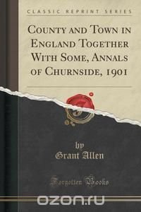 County and Town in England Together With Some, Annals of Churnside, 1901 (Classic Reprint)