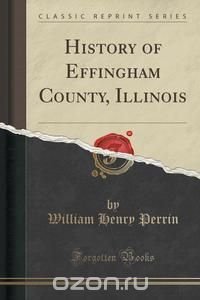 History of Effingham County, Illinois (Classic Reprint)