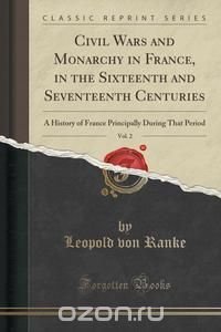 Civil Wars and Monarchy in France, in the Sixteenth and Seventeenth Centuries, Vol. 2