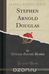 Stephen Arnold Douglas (Classic Reprint)