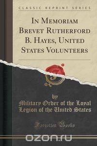 In Memoriam Brevet Rutherford B. Hayes, United States Volunteers (Classic Reprint)