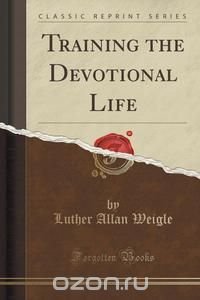 Training the Devotional Life (Classic Reprint)