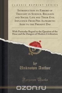 Introduction to Errors of Thought in Science, Religion and Social Life and Their Evil Influence From Pre-Alphabetic Ages to the Present Day