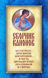 Сборник канонов ко Господу, Пресвятой Богородице, в честь двунадесятых праздников и святых