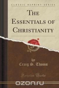 The Essentials of Christianity (Classic Reprint)