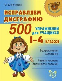 Исправляем дисграфию. 500 упражнений для учащихся 1-4 классов