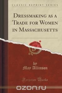 Dressmaking as a Trade for Women in Massachusetts (Classic Reprint)