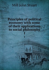 Principles of political economy with some of their applications to social philosophy