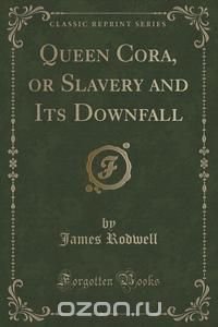 Queen Cora, or Slavery and Its Downfall (Classic Reprint)