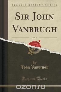 Sir John Vanbrugh, Vol. 2 (Classic Reprint)