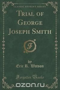 Trial of George Joseph Smith (Classic Reprint)