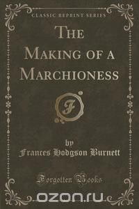 The Making of a Marchioness (Classic Reprint)