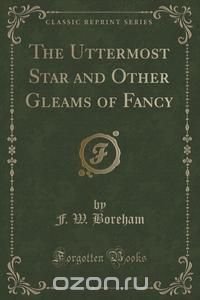 The Uttermost Star and Other Gleams of Fancy (Classic Reprint)