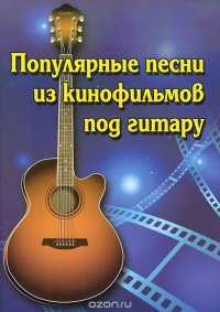 Популярные песни из кинофильмов под гитару. Учебно-методическое пособие