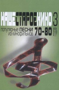 Наше старое кино. Выпуск 3. Популярные песни из кинофильмов 70-80-х годов. Мелодии и тексты