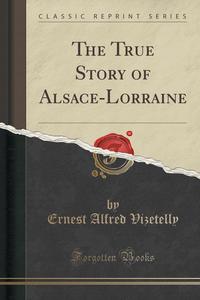 The True Story of Alsace-Lorraine (Classic Reprint)