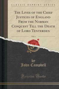 The Lives of the Chief Justices of England From the Norman Conquest Till the Death of Lord Tenterden, Vol. 4 (Classic Reprint)