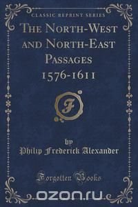 The North-West and North-East Passages 1576-1611 (Classic Reprint)