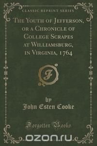 The Youth of Jefferson, or a Chronicle of College Scrapes at Williamsburg, in Virginia, 1764 (Classic Reprint)