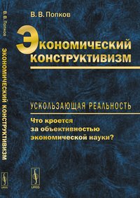 Экономический конструктивизм. Ускользающая реальность. Что кроется за объективностью экономической науки?