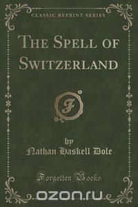 The Spell of Switzerland (Classic Reprint)