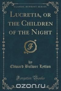 Lucretia, or the Children of the Night (Classic Reprint)