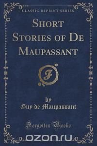 Short Stories of De Maupassant (Classic Reprint)