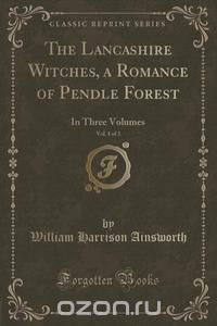 The Lancashire Witches, a Romance of Pendle Forest, Vol. 1 of 3