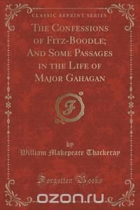 The Confessions of Fitz-Boodle; And Some Passages in the Life of Major Gahagan (Classic Reprint)