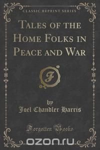 Tales of the Home Folks in Peace and War (Classic Reprint)