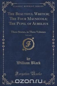 The Beautiful Wretch; The Four Macnicols; The Pupil of Aurelius, Vol. 3 of 3