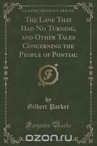 The Lane That Had No Turning, and Other Tales Concerning the People of Pontiac (Classic Reprint)