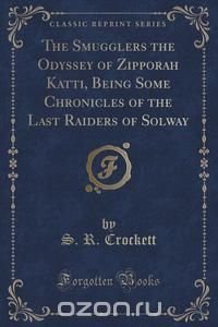 The Smugglers the Odyssey of Zipporah Katti, Being Some Chronicles of the Last Raiders of Solway (Classic Reprint)