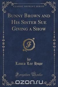 Bunny Brown and His Sister Sue Giving a Show (Classic Reprint)