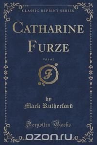 Catharine Furze, Vol. 1 of 2 (Classic Reprint)