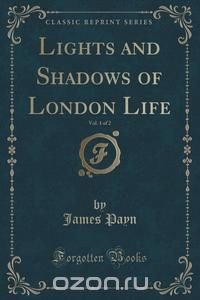 Lights and Shadows of London Life, Vol. 1 of 2 (Classic Reprint)