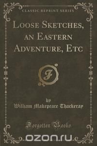 Loose Sketches, an Eastern Adventure, Etc (Classic Reprint)